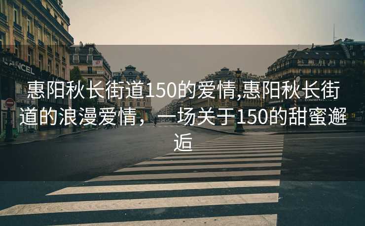 惠阳秋长街道150的爱情,惠阳秋长街道的浪漫爱情，一场关于150的甜蜜邂逅