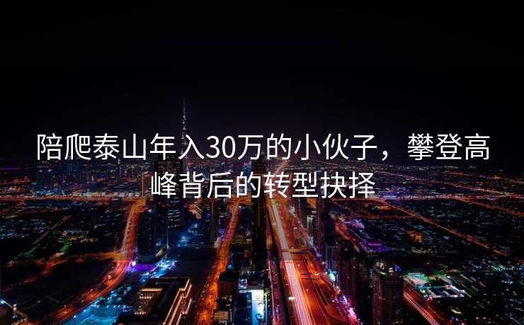 陪爬泰山年入30万的小伙子，攀登高峰背后的转型抉择