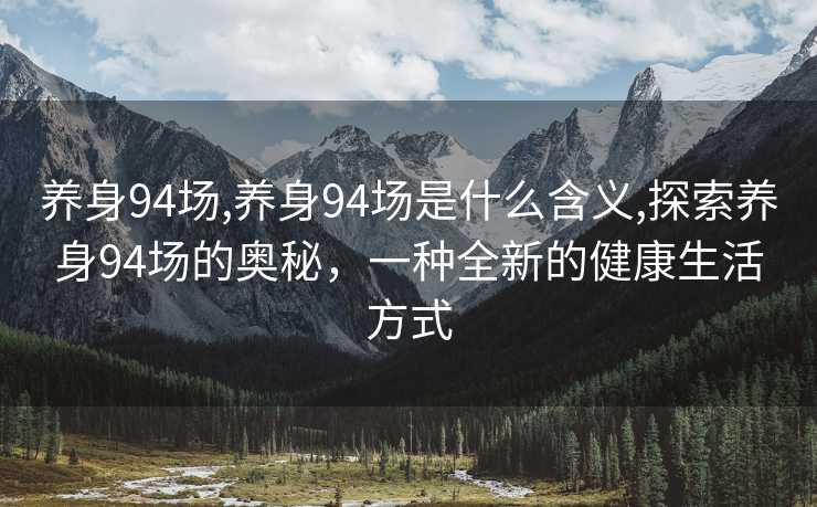 养身94场,养身94场是什么含义,探索养身94场的奥秘，一种全新的健康生活方式