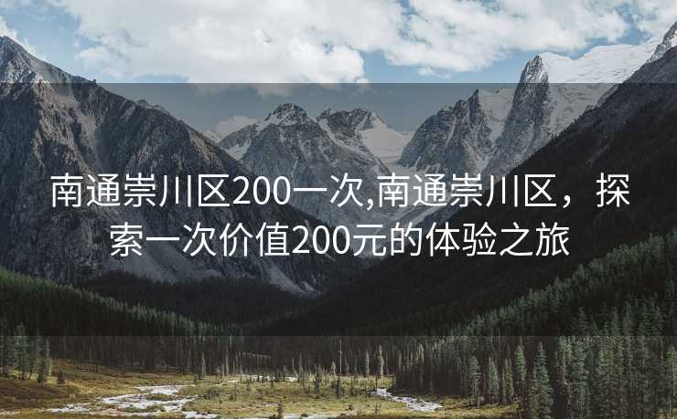 南通崇川区200一次,南通崇川区，探索一次价值200元的体验之旅