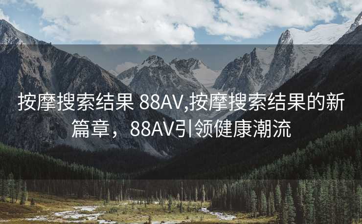 按摩搜索结果 88AV,按摩搜索结果的新篇章，88AV引领健康潮流