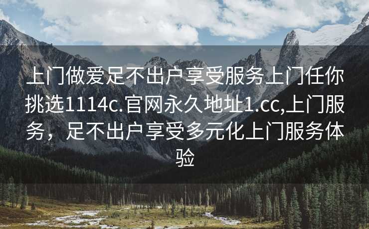 上门做爱足不出户享受服务上门任你挑选1114c.官网永久地址1.cc,上门服务，足不出户享受多元化上门服务体验