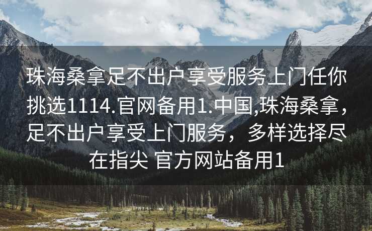 珠海桑拿足不出户享受服务上门任你挑选1114.官网备用1.中国,珠海桑拿，足不出户享受上门服务，多样选择尽在指尖 官方网站备用1