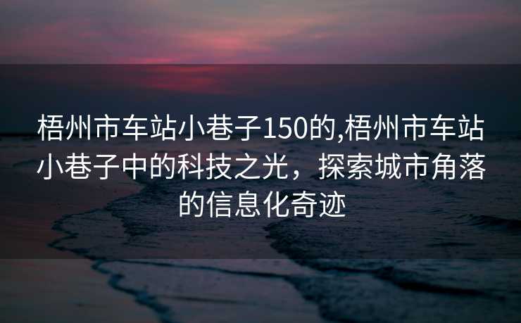 梧州市车站小巷子150的,梧州市车站小巷子中的科技之光，探索城市角落的信息化奇迹