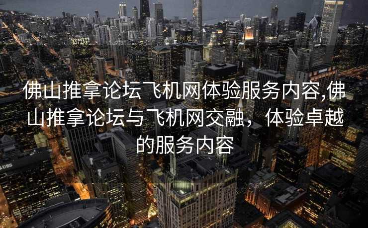 佛山推拿论坛飞机网体验服务内容,佛山推拿论坛与飞机网交融，体验卓越的服务内容