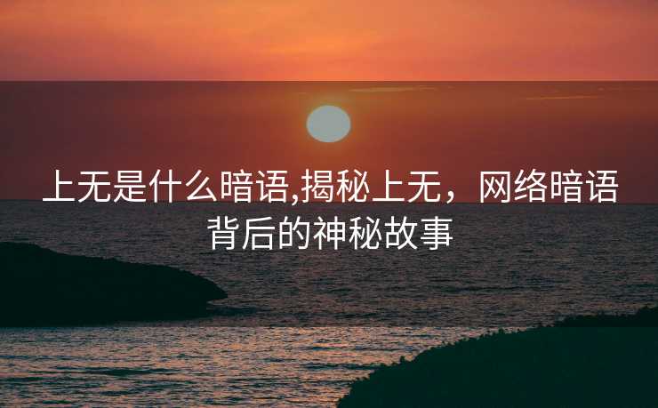 上无是什么暗语,揭秘上无，网络暗语背后的神秘故事