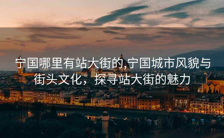 宁国哪里有站大街的,宁国城市风貌与街头文化，探寻站大街的魅力