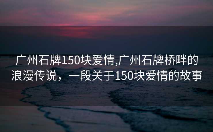 广州石牌150块爱情,广州石牌桥畔的浪漫传说，一段关于150块爱情的故事