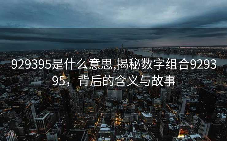 929395是什么意思,揭秘数字组合929395，背后的含义与故事