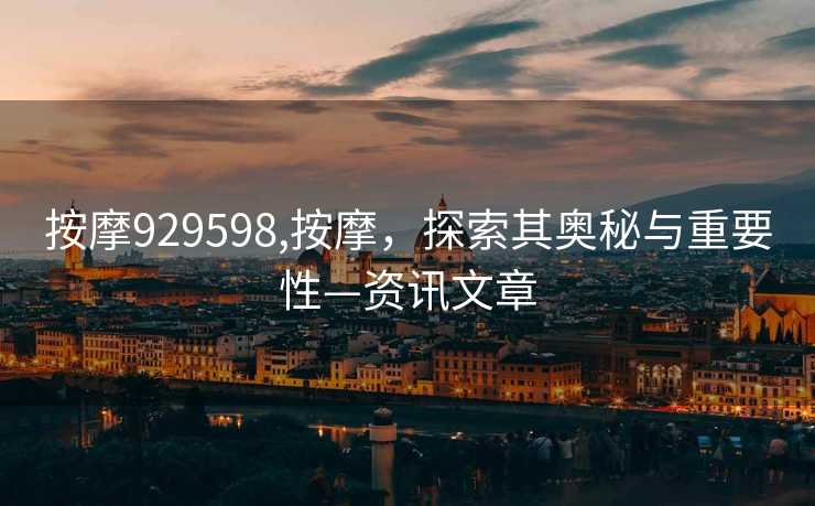 按摩929598,按摩，探索其奥秘与重要性—资讯文章