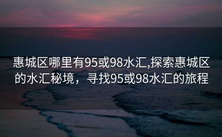 惠城区哪里有95或98水汇,探索惠城区的水汇秘境，寻找95或98水汇的旅程