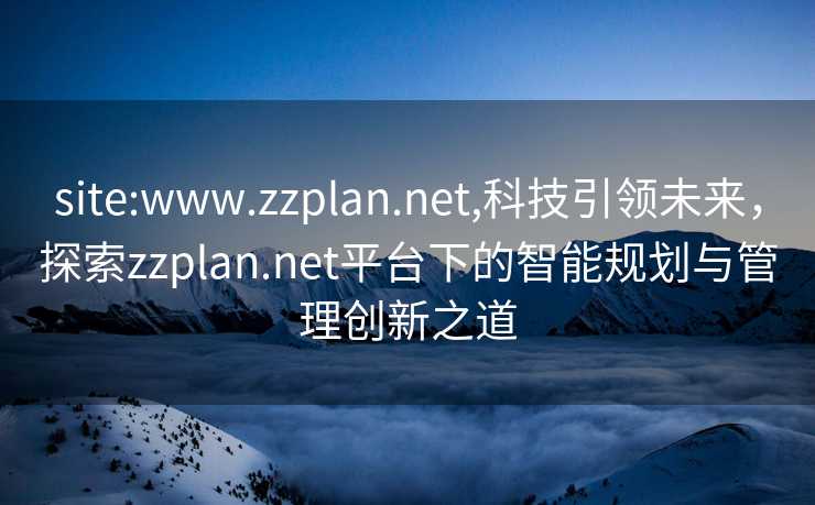 site:www.zzplan.net,科技引领未来，探索zzplan.net平台下的智能规划与管理创新之道