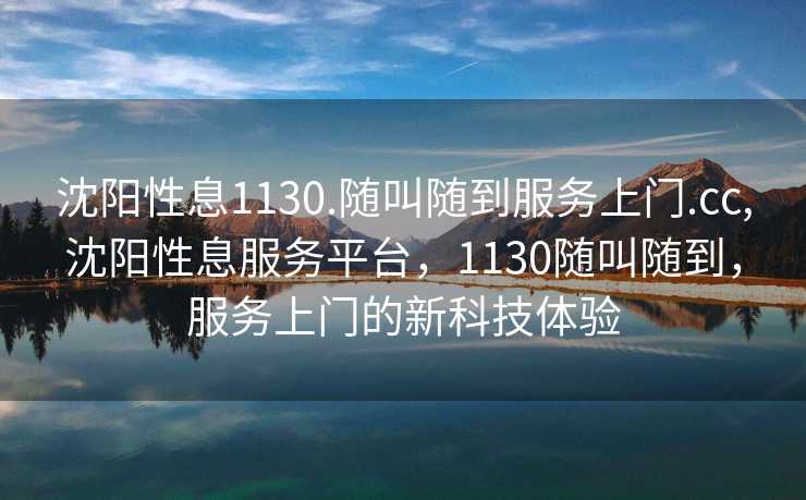 沈阳性息1130.随叫随到服务上门.cc,沈阳性息服务平台，1130随叫随到，服务上门的新科技体验