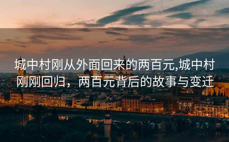 城中村刚从外面回来的两百元,城中村刚刚回归，两百元背后的故事与变迁