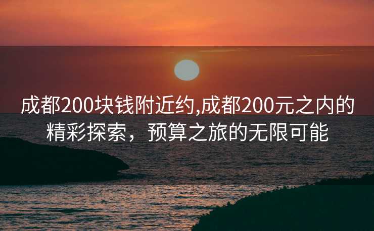 成都200块钱附近约,成都200元之内的精彩探索，预算之旅的无限可能