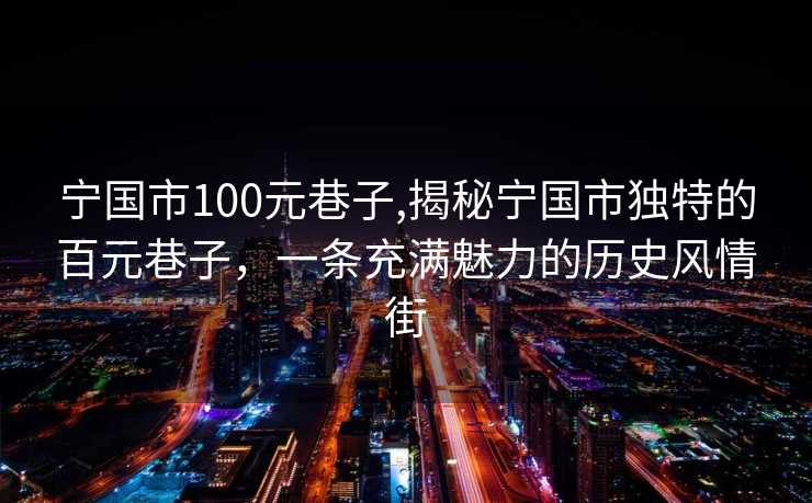 宁国市100元巷子,揭秘宁国市独特的百元巷子，一条充满魅力的历史风情街