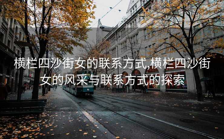 横栏四沙街女的联系方式,横栏四沙街女的风采与联系方式的探索