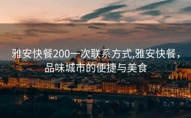 雅安快餐200一次联系方式,雅安快餐，品味城市的便捷与美食