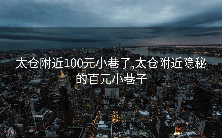 太仓附近100元小巷子,太仓附近隐秘的百元小巷子