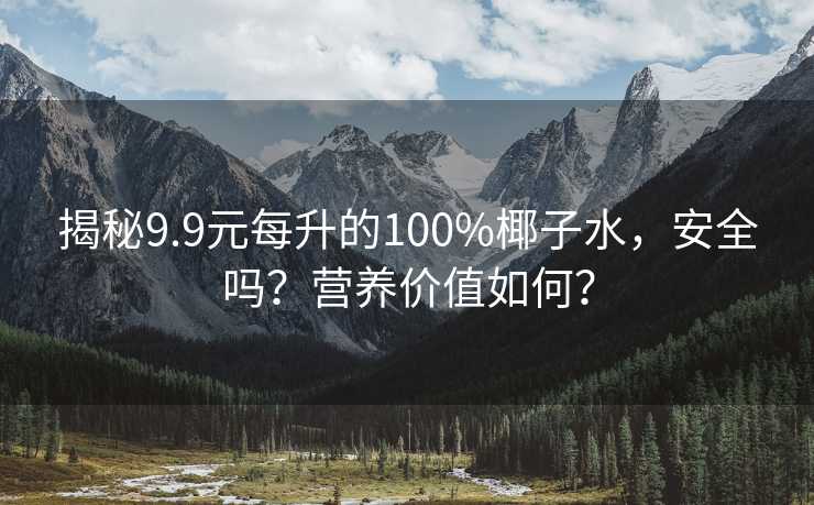 揭秘9.9元每升的100%椰子水，安全吗？营养价值如何？