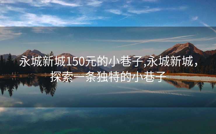 永城新城150元的小巷子,永城新城，探索一条独特的小巷子