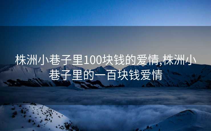 株洲小巷子里100块钱的爱情,株洲小巷子里的一百块钱爱情