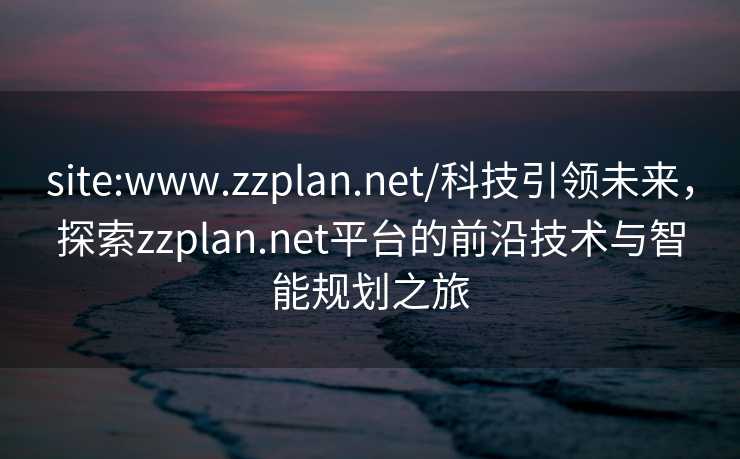 site:www.zzplan.net/科技引领未来，探索zzplan.net平台的前沿技术与智能规划之旅