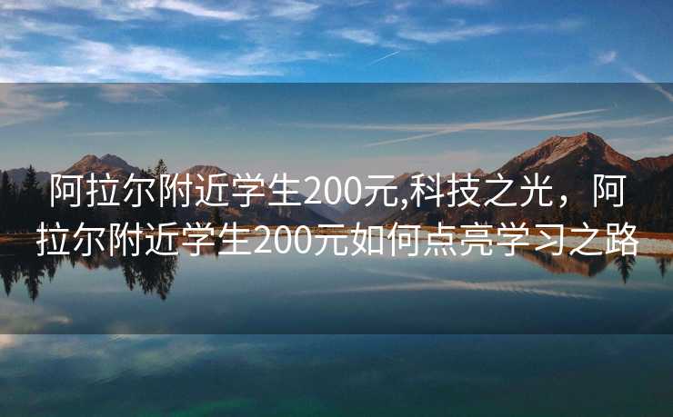 阿拉尔附近学生200元,科技之光，阿拉尔附近学生200元如何点亮学习之路