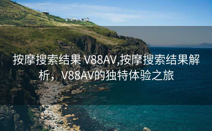 按摩搜索结果 V88AV,按摩搜索结果解析，V88AV的独特体验之旅