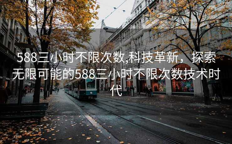 588三小时不限次数,科技革新，探索无限可能的588三小时不限次数技术时代