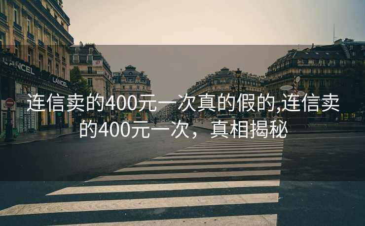 连信卖的400元一次真的假的,连信卖的400元一次，真相揭秘