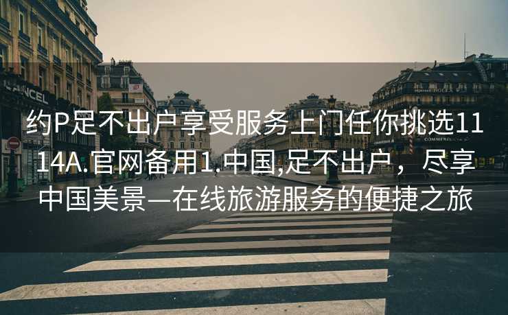 约P足不出户享受服务上门任你挑选1114A.官网备用1.中国,足不出户，尽享中国美景—在线旅游服务的便捷之旅