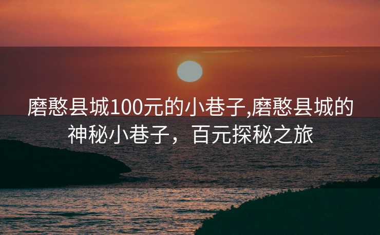 磨憨县城100元的小巷子,磨憨县城的神秘小巷子，百元探秘之旅