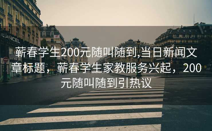 蕲春学生200元随叫随到,当日新闻文章标题，蕲春学生家教服务兴起，200元随叫随到引热议