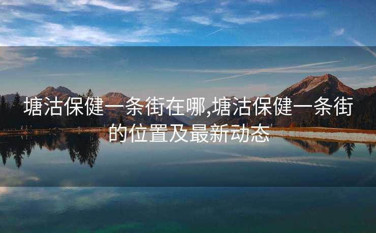 塘沽保健一条街在哪,塘沽保健一条街的位置及最新动态