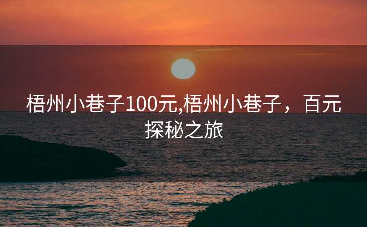 梧州小巷子100元,梧州小巷子，百元探秘之旅