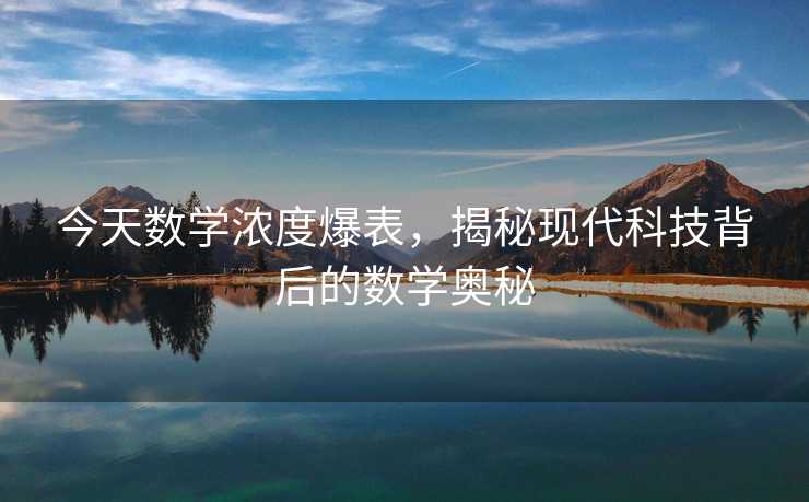 今天数学浓度爆表，揭秘现代科技背后的数学奥秘