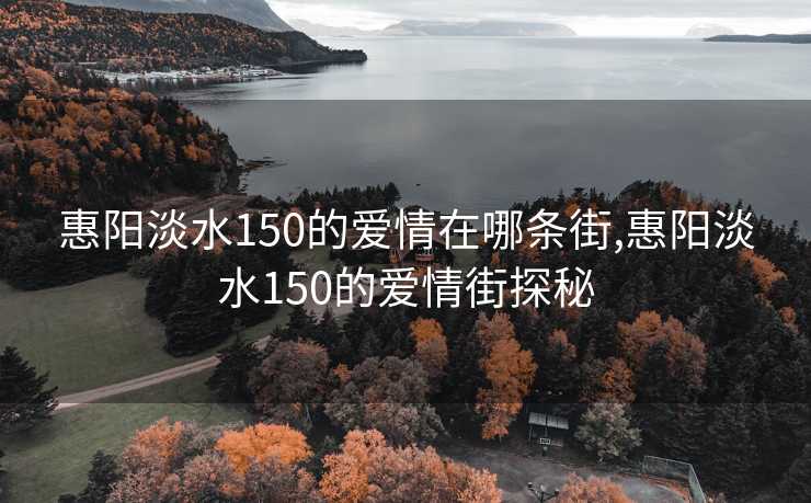 惠阳淡水150的爱情在哪条街,惠阳淡水150的爱情街探秘