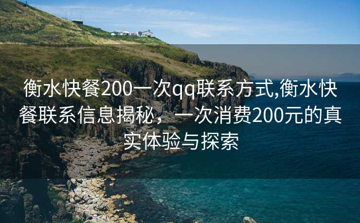 衡水快餐200一次qq联系方式,衡水快餐联系信息揭秘，一次消费200元的真实体验与探索