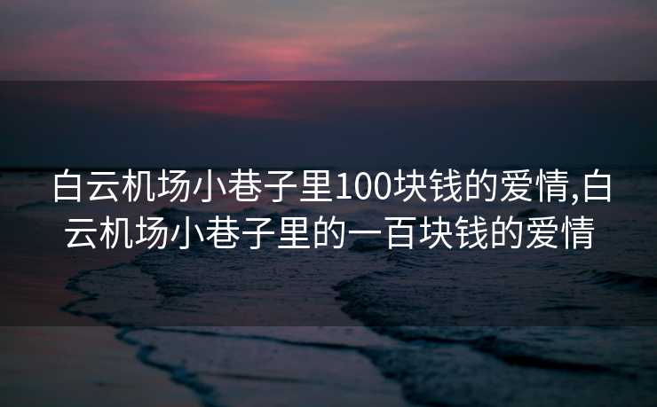 白云机场小巷子里100块钱的爱情,白云机场小巷子里的一百块钱的爱情