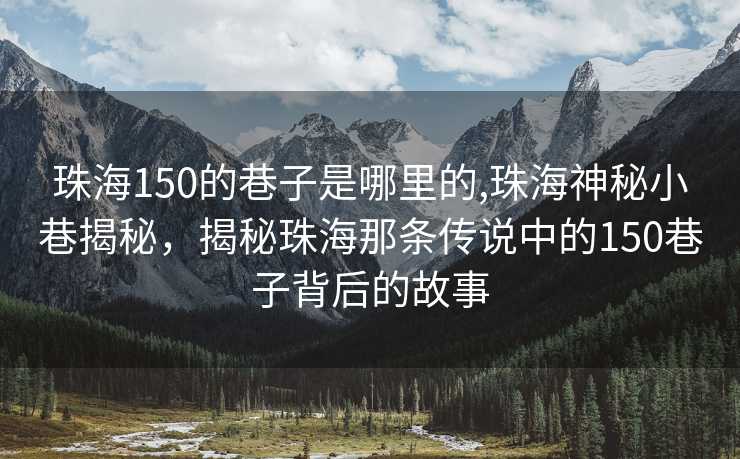 珠海150的巷子是哪里的,珠海神秘小巷揭秘，揭秘珠海那条传说中的150巷子背后的故事