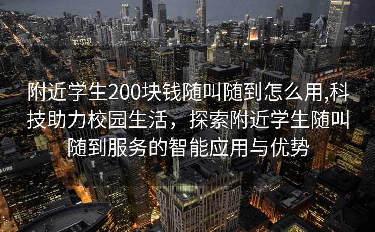 附近学生200块钱随叫随到怎么用,科技助力校园生活，探索附近学生随叫随到服务的智能应用与优势