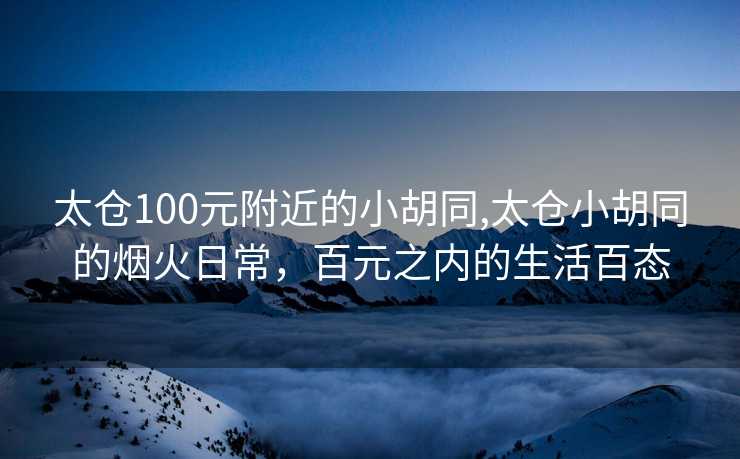 太仓100元附近的小胡同,太仓小胡同的烟火日常，百元之内的生活百态