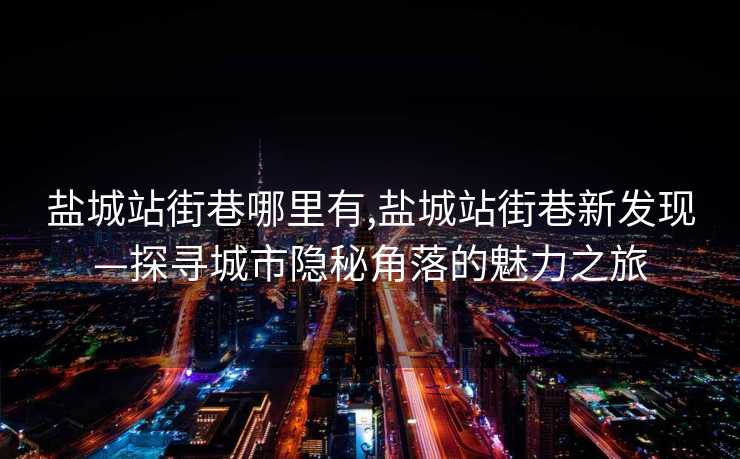 盐城站街巷哪里有,盐城站街巷新发现—探寻城市隐秘角落的魅力之旅