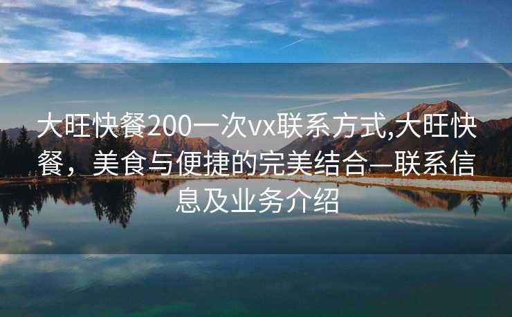 大旺快餐200一次vx联系方式,大旺快餐，美食与便捷的完美结合—联系信息及业务介绍