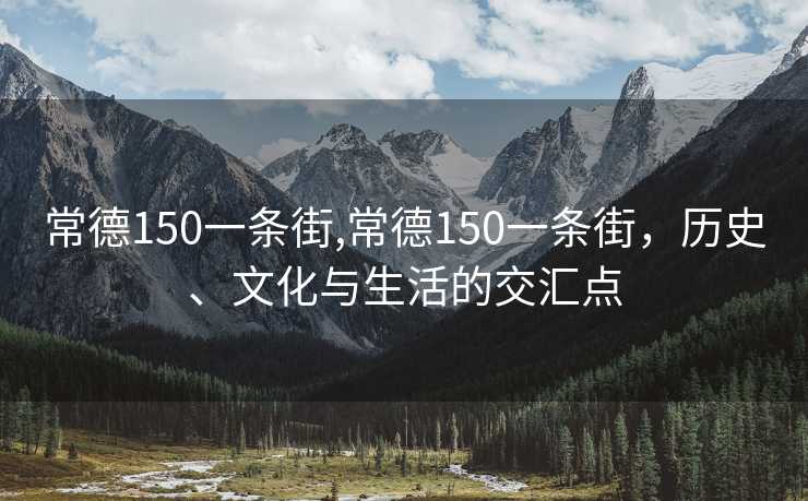 常德150一条街,常德150一条街，历史、文化与生活的交汇点