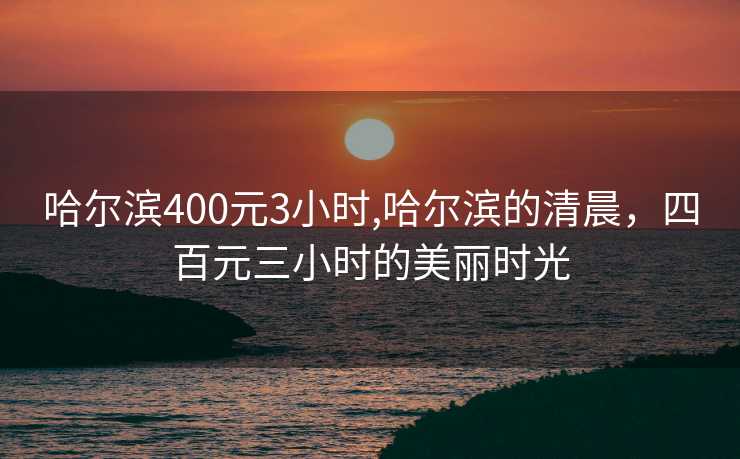 哈尔滨400元3小时,哈尔滨的清晨，四百元三小时的美丽时光