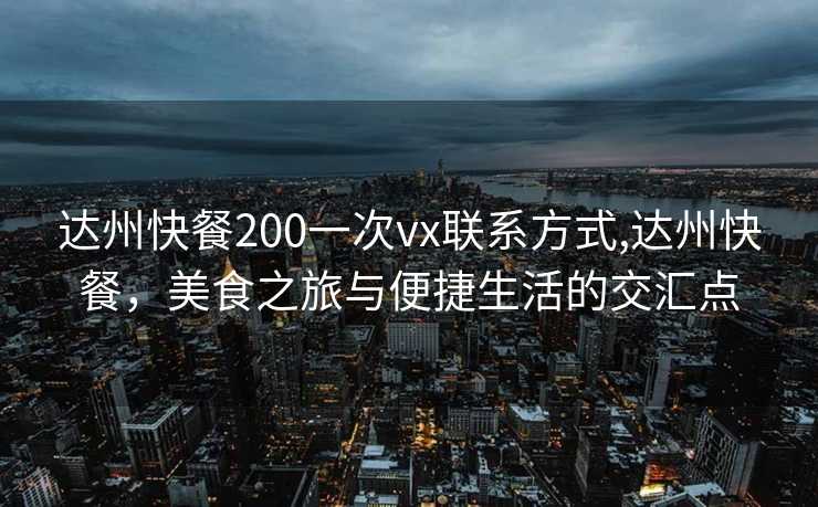 达州快餐200一次vx联系方式,达州快餐，美食之旅与便捷生活的交汇点