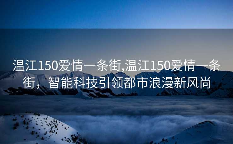 温江150爱情一条街,温江150爱情一条街，智能科技引领都市浪漫新风尚