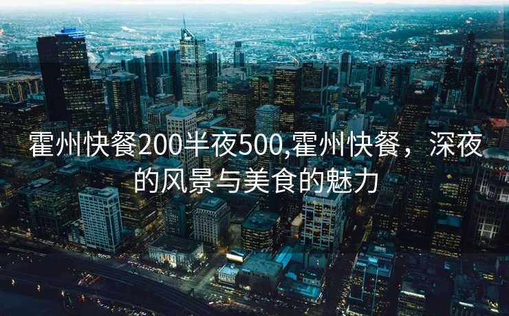 霍州快餐200半夜500,霍州快餐，深夜的风景与美食的魅力